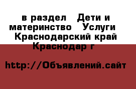  в раздел : Дети и материнство » Услуги . Краснодарский край,Краснодар г.